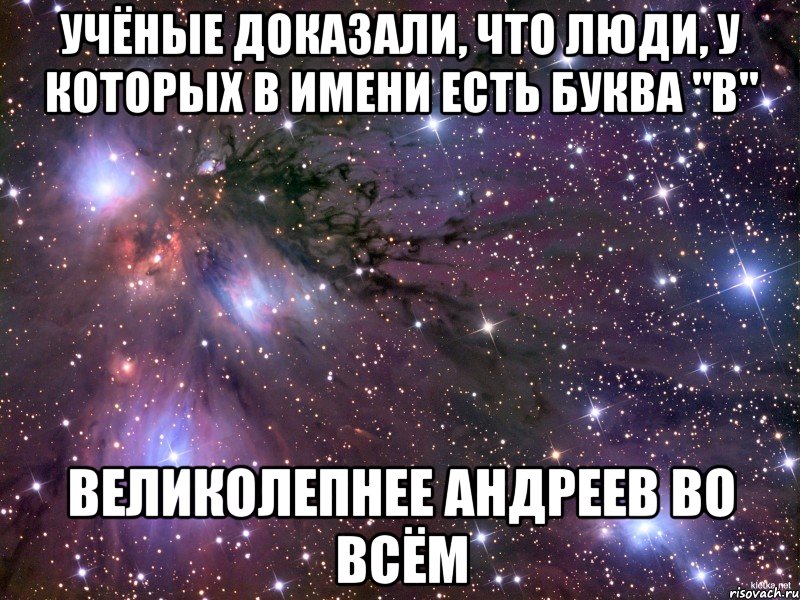 Учёные доказали, что люди, у которых в имени есть буква "В" великолепнее Андреев во всём, Мем Космос