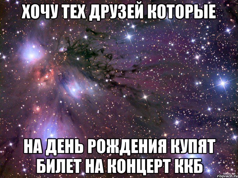 Хочу тех друзей которые на день рождения купят билет на концерт ККБ, Мем Космос