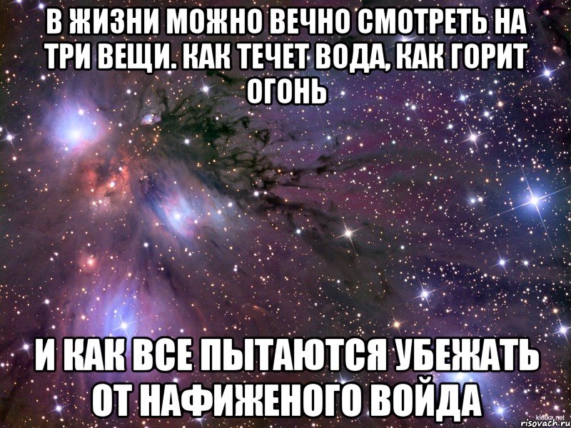 в жизни можно вечно смотреть на три вещи. как течет вода, как горит огонь и как все пытаются убежать от нафиженого войда, Мем Космос