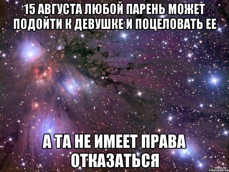 15 августа любой парень может подойти к девушке и поцеловать ее А та не имеет права отказаться, Мем Космос