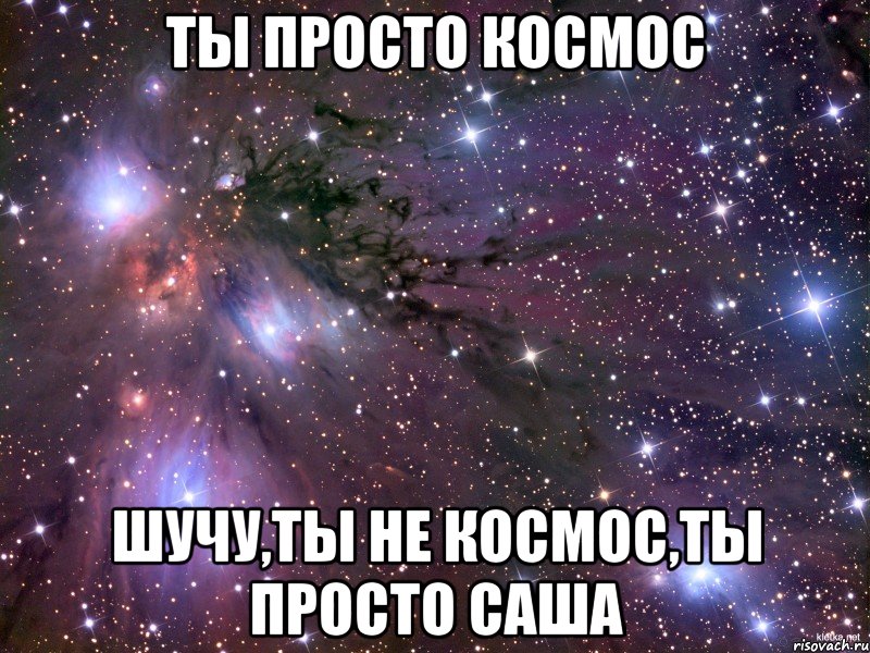 ты просто космос шучу,ты не космос,ты просто Саша, Мем Космос