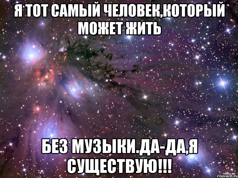 Я тот самый человек,который может жить без музыки.Да-да,я существую!!!, Мем Космос