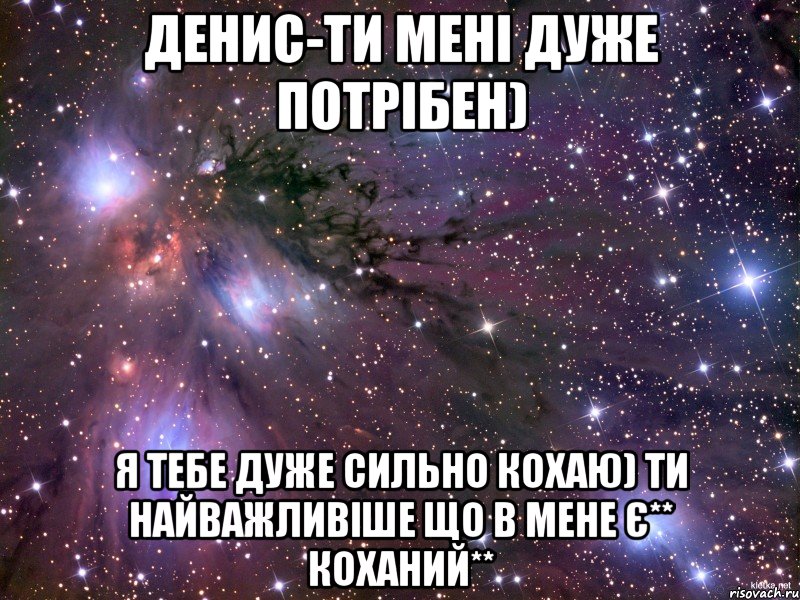 Денис-ти мені дуже потрібен) Я тебе дуже сильно кохаю) Ти найважливіше що в мене є** Коханий**, Мем Космос