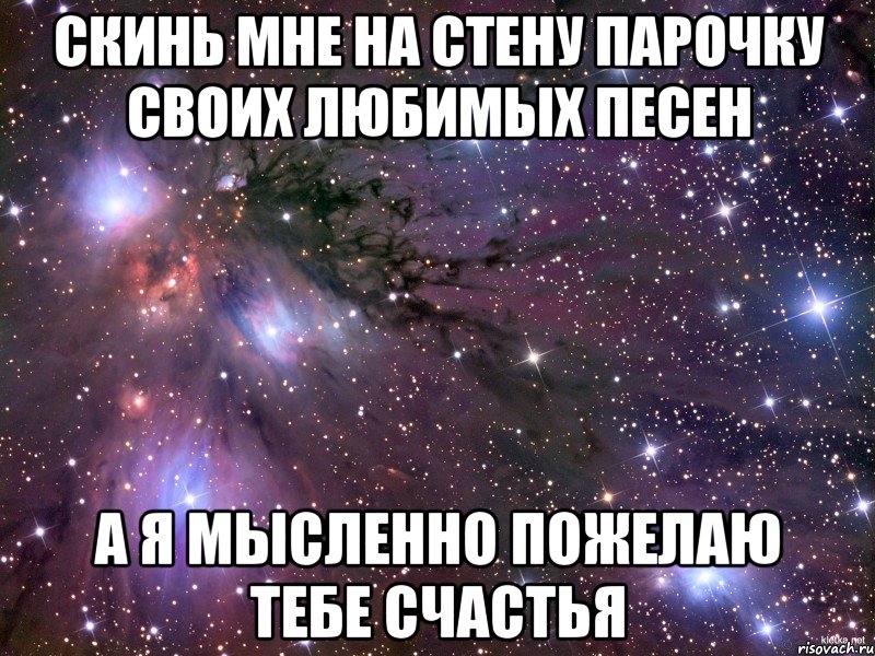 Скинь мне на стену парочку своих любимых песен А я мысленно пожелаю тебе счастья, Мем Космос