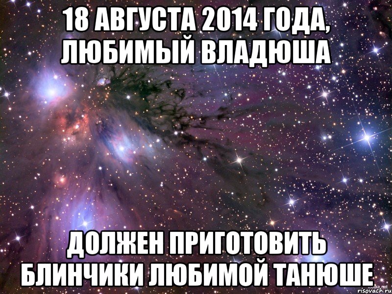 18 августа 2014 года, ЛЮБИМЫЙ ВЛАДЮША ДОЛЖЕН ПРИГОТОВИТЬ БЛИНЧИКИ ЛЮБИМОЙ ТАНЮШЕ, Мем Космос