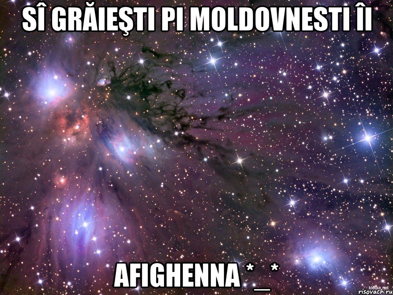 Sî grăieşti pi moldovnesti îi Afighenna *_*, Мем Космос