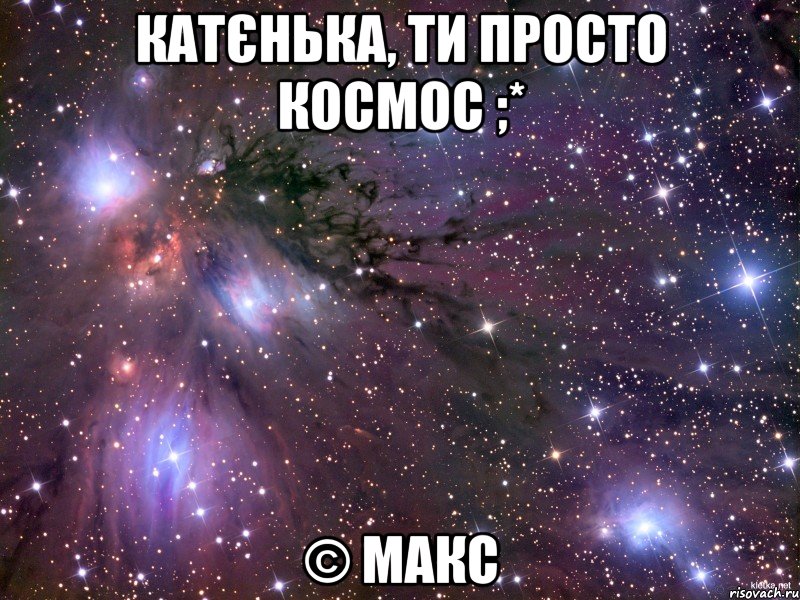 Катєнька, ти просто космос ;* © Макс, Мем Космос