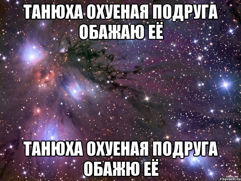 Танюха охуеная подруга обажаю её Танюха охуеная подруга обажю её, Мем Космос