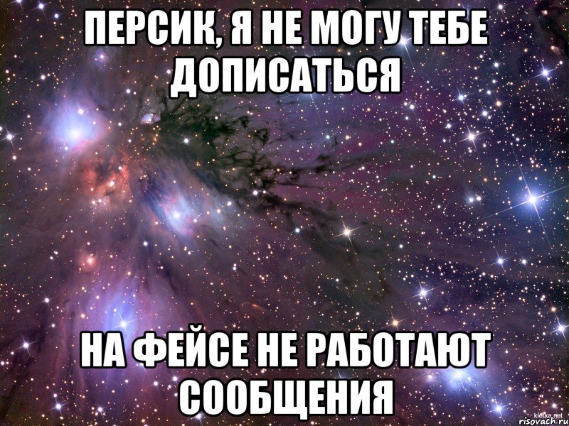 Персик, я не могу тебе дописаться на фейсе не работают сообщения, Мем Космос