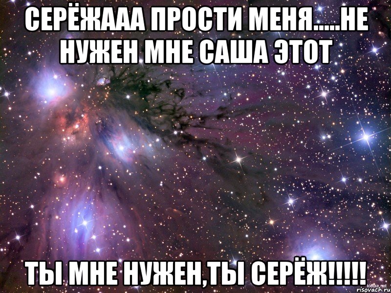 Серёжааа прости меня.....не нужен мне Саша этот ты мне нужен,ты Серёж!!!!!, Мем Космос