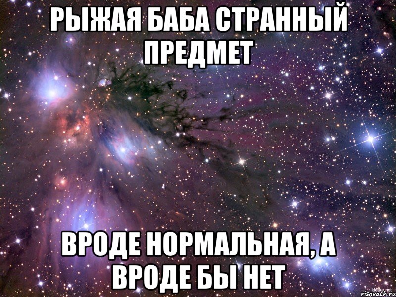 рыжая баба странный предмет вроде нормальная, а вроде бы нет, Мем Космос