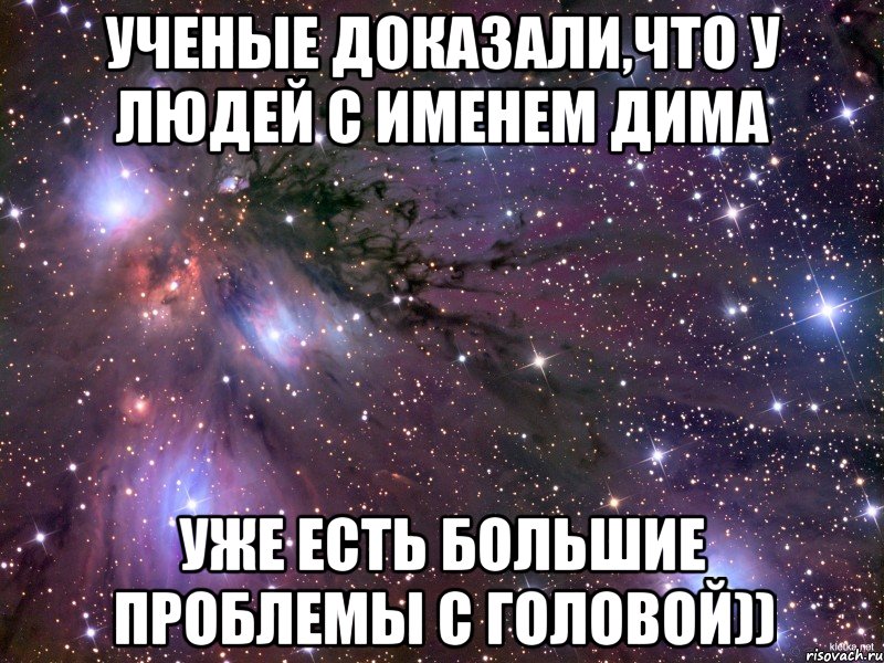 Ученые доказали,что у людей с именем дима уже есть большие проблемы с головой)), Мем Космос