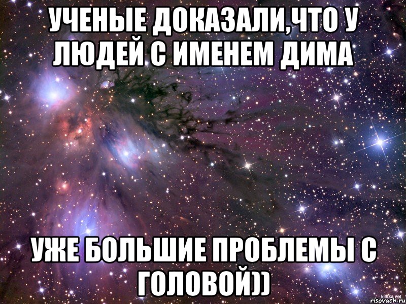 Ученые доказали,что у людей с именем дима уже большие проблемы с головой)), Мем Космос