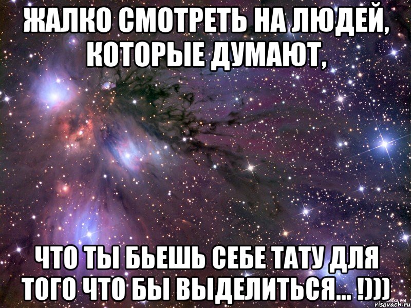 Жалко смотреть на людей, которые думают, что ты бьешь себе тату для того что бы выделиться... !))), Мем Космос