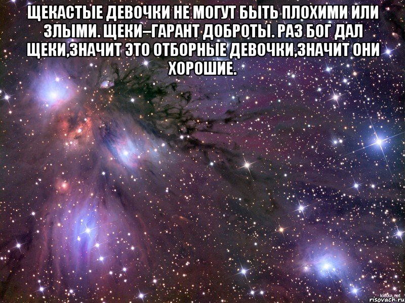 Щекастые девочки не могут быть плохими или злыми. Щеки–гарант доброты. Раз бог дал щеки,значит это отборные девочки,значит они хорошие. , Мем Космос