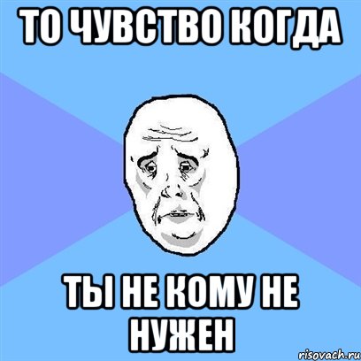 То чувство когда ты не кому не нужен, Мем Okay face