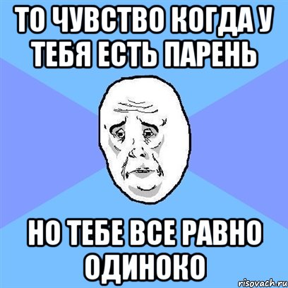 то чувство когда у тебя есть парень но тебе все равно одиноко, Мем Okay face