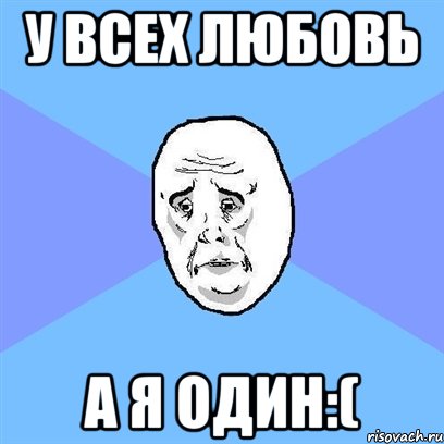 У всех любовь А я один:(, Мем Okay face