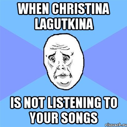 When Christina Lagutkina is not listening to your songs, Мем Okay face