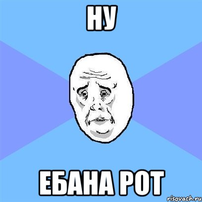 Ну Ебана рот, Мем Okay face