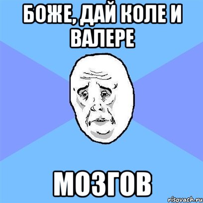 Боже, дай Коле и Валере МОЗГОВ, Мем Okay face