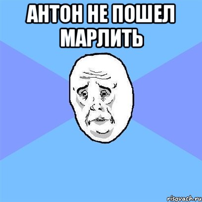 Антон не пошел марлить , Мем Okay face