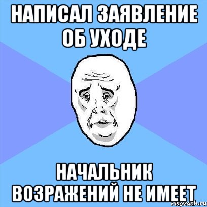 написал заявление об уходе начальник возражений не имеет, Мем Okay face