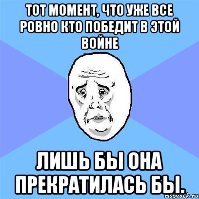 Тот момент, что уже все ровно кто победит в этой войне Лишь бы она прекратилась бы., Мем Okay face