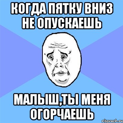 Когда пятку вниз не опускаешь Малыш,ты меня огорчаешь, Мем Okay face