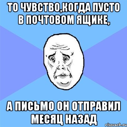 то чувство,когда пусто в почтовом ящике, а письмо он отправил месяц назад, Мем Okay face