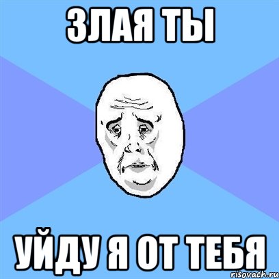 злая ты уйду я от тебя, Мем Okay face