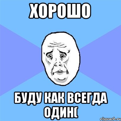 хорошо буду как всегда один(, Мем Okay face