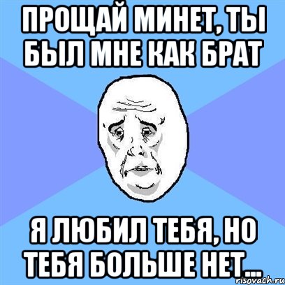 Прощай минет, ты был мне как брат я любил тебя, но тебя больше нет..., Мем Okay face