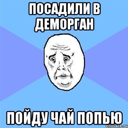 посадили в деморган пойду чай попью, Мем Okay face