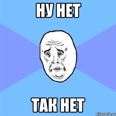 НУ НЕТ ТАК НЕТ, Мем Okay face