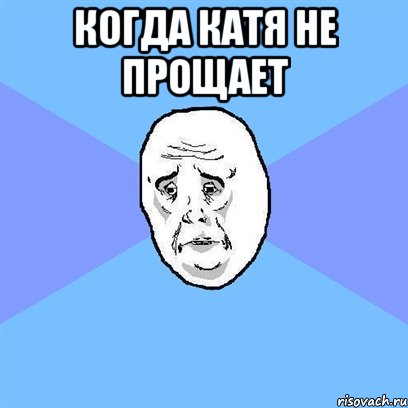 Когда катя не прощает , Мем Okay face