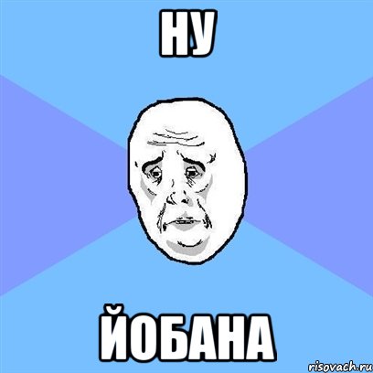 Ну Йобана, Мем Okay face