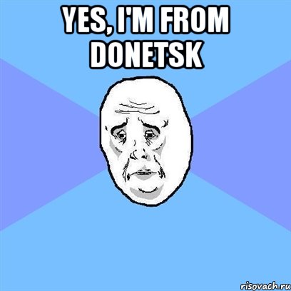 yes, I'm from Donetsk , Мем Okay face