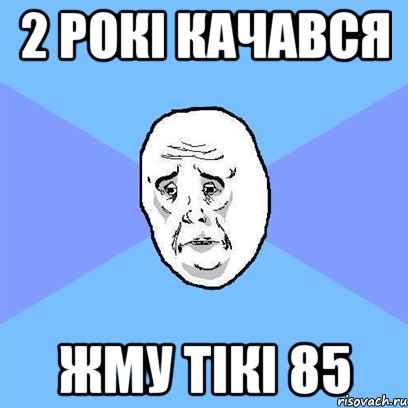 2 РОКІ КАЧАВСЯ ЖМУ ТІКІ 85, Мем Okay face