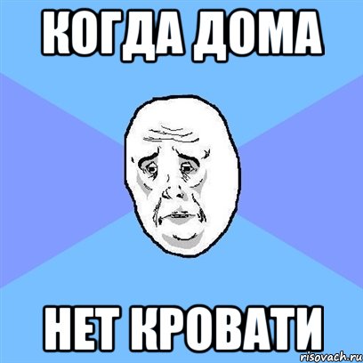 когда дома нет кровати, Мем Okay face