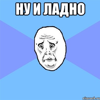 Ну и ладно , Мем Okay face