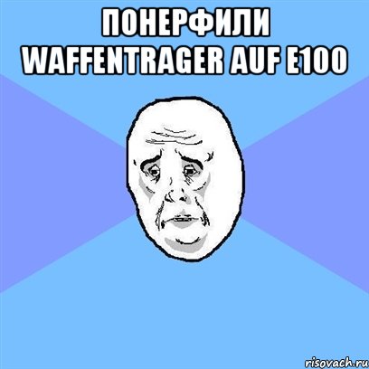 Понерфили Waffentrager auf e100 , Мем Okay face