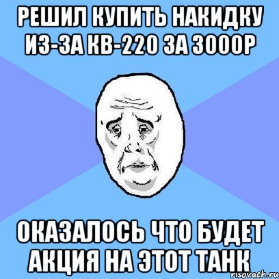 Решил купить накидку из-за кв-220 за 3000р Оказалось что будет акция на этот танк, Мем Okay face