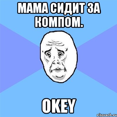 Мама сидит за компом. Okey, Мем Okay face