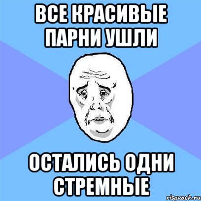 все красивые парни ушли остались одни стремные, Мем Okay face