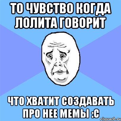 то чувство когда Лолита говорит что хватит создавать про нее мемы :с, Мем Okay face