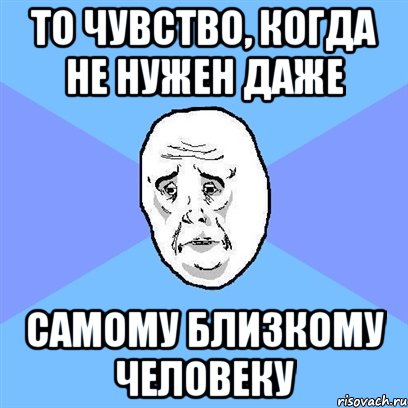 ТО ЧУВСТВО, КОГДА НЕ НУЖЕН ДАЖЕ САМОМУ БЛИЗКОМУ ЧЕЛОВЕКУ, Мем Okay face