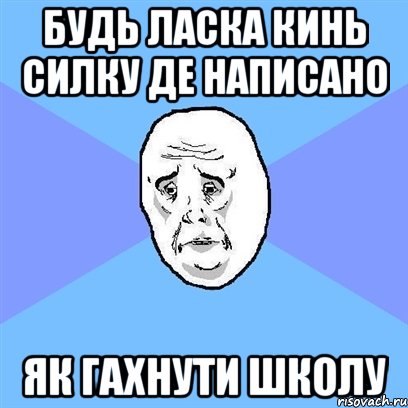 Будь ласка кинь силку де написано Як гахнути школу, Мем Okay face