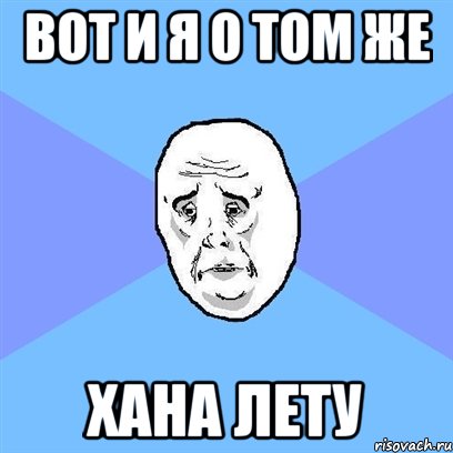 вот и я о том же хана лету, Мем Okay face