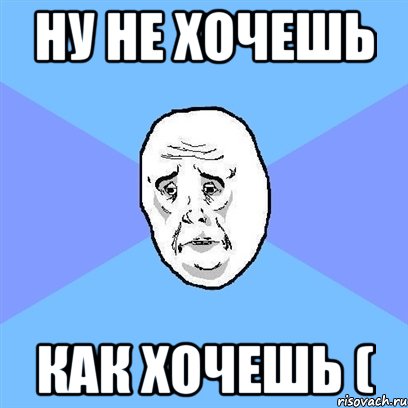 ну не хочешь как хочешь (, Мем Okay face